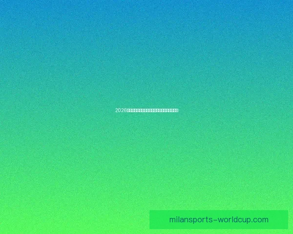 2026世界杯竞猜预测：球队表现分析与赛果走势前瞻